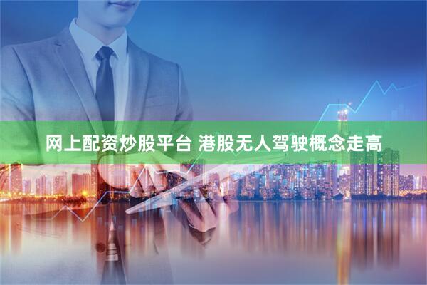 网上配资炒股平台 港股无人驾驶概念走高