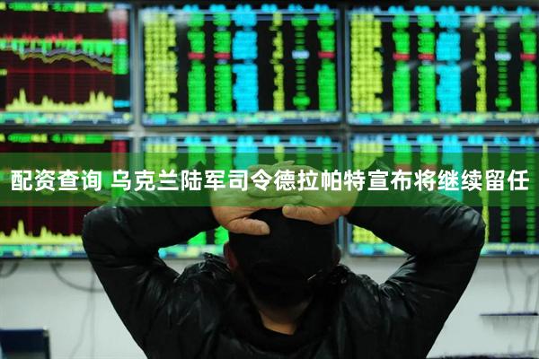 配资查询 乌克兰陆军司令德拉帕特宣布将继续留任