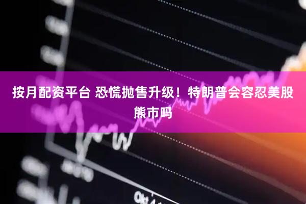 按月配资平台 恐慌抛售升级！特朗普会容忍美股熊市吗