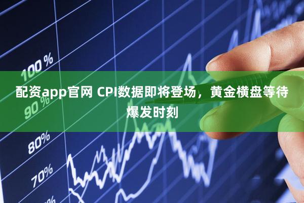 配资app官网 CPI数据即将登场，黄金横盘等待爆发时刻