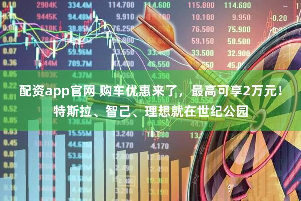 配资app官网 购车优惠来了，最高可享2万元！特斯拉、智己、理想就在世纪公园