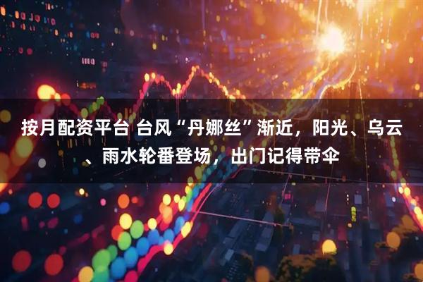 按月配资平台 台风“丹娜丝”渐近，阳光、乌云、雨水轮番登场，出门记得带伞