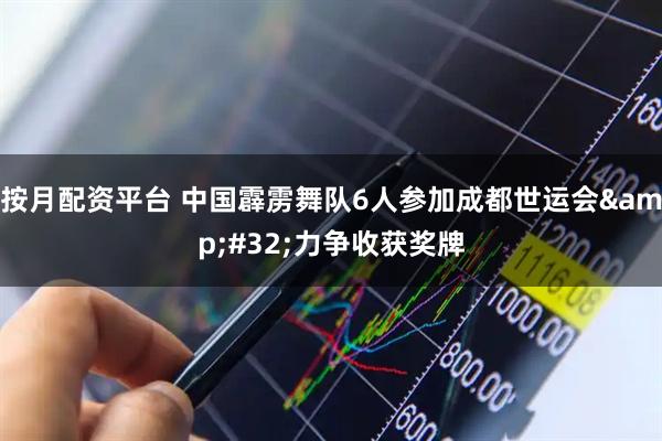 按月配资平台 中国霹雳舞队6人参加成都世运会&#32;力争收获奖牌