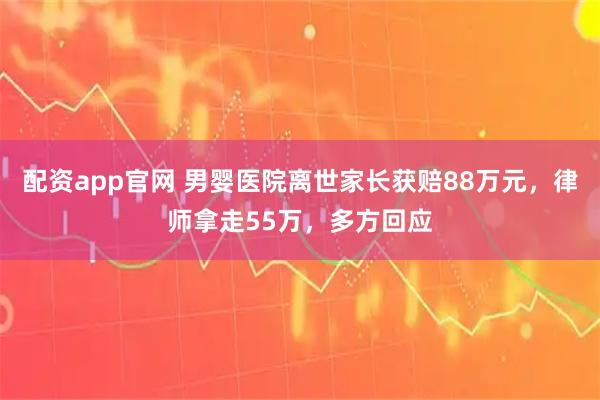 配资app官网 男婴医院离世家长获赔88万元，律师拿走55万，多方回应
