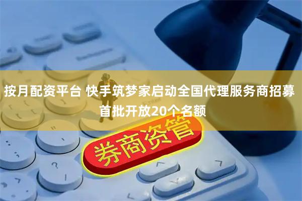 按月配资平台 快手筑梦家启动全国代理服务商招募  首批开放20个名额