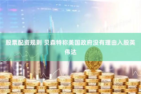 股票配资规则 贝森特称美国政府没有理由入股英伟达