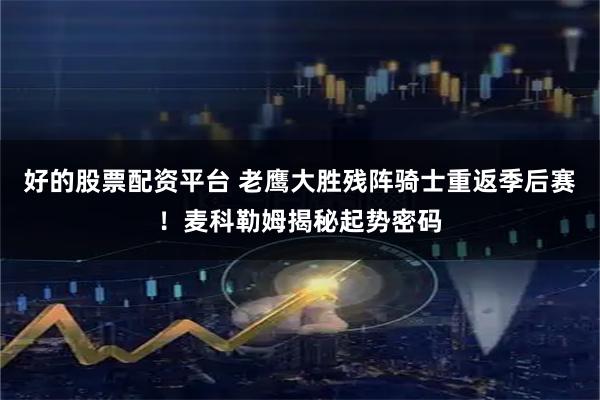 好的股票配资平台 老鹰大胜残阵骑士重返季后赛！麦科勒姆揭秘起势密码