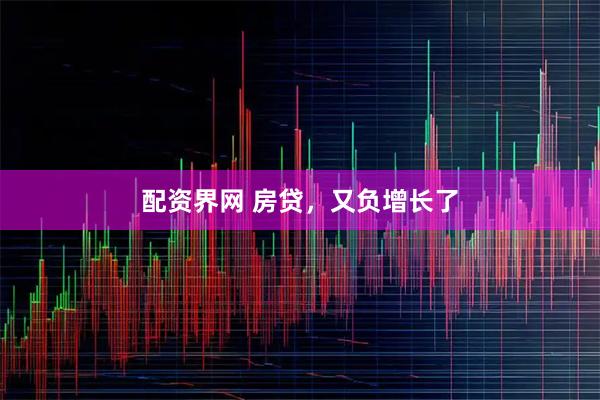 配资界网 房贷，又负增长了