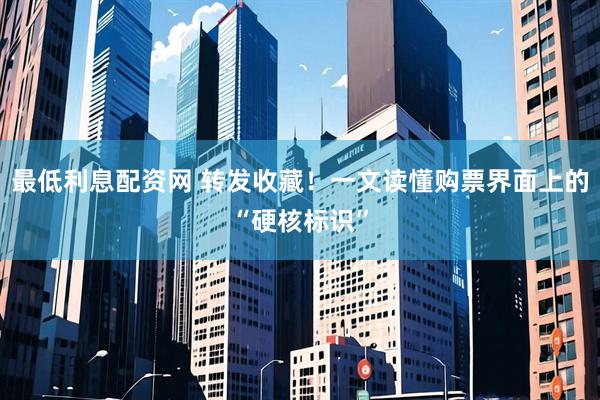 最低利息配资网 转发收藏！一文读懂购票界面上的“硬核标识”