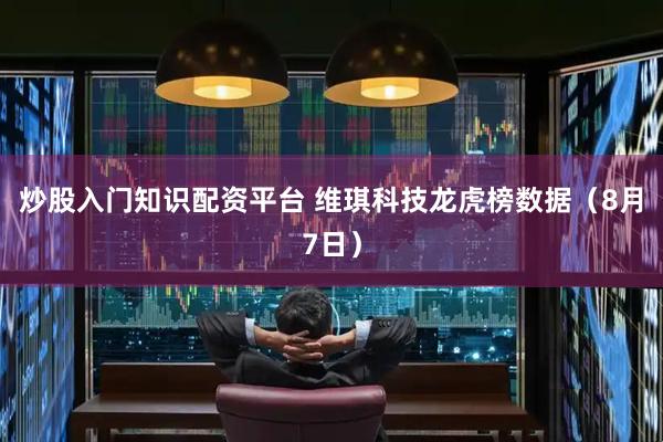 炒股入门知识配资平台 维琪科技龙虎榜数据（8月7日）