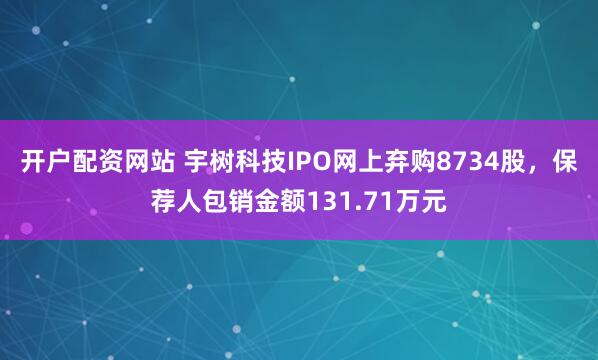 开户配资网站 宇树科技IPO网上弃购8734股，保荐人包销金额131.71万元