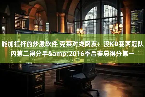能加杠杆的炒股软件 克莱对线网友：没KD我两冠队内第二得分手&2016季后赛总得分第一