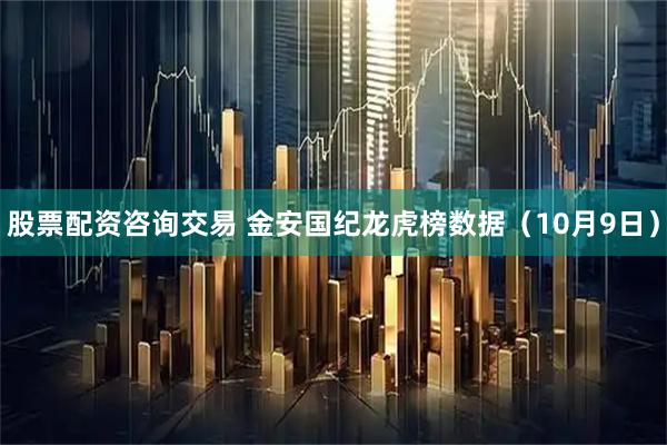 股票配资咨询交易 金安国纪龙虎榜数据（10月9日）