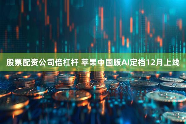 股票配资公司倍杠杆 苹果中国版AI定档12月上线
