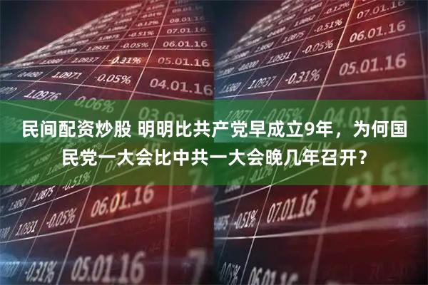 民间配资炒股 明明比共产党早成立9年，为何国民党一大会比中共一大会晚几年召开？